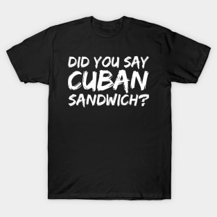 DID YOU SAY CUBAN SANDWICH? Funny Foodie Gift T-Shirt